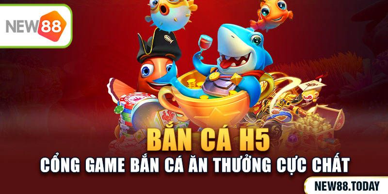 Bắn cá H5 - Cổng game bắn cá ăn thưởng cực chất